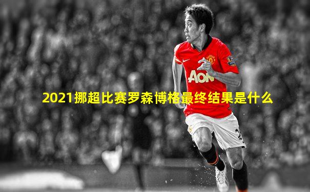 2021挪超比赛罗森博格最终结果是什么