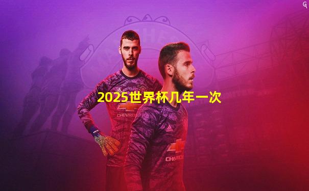 2025世界杯几年一次