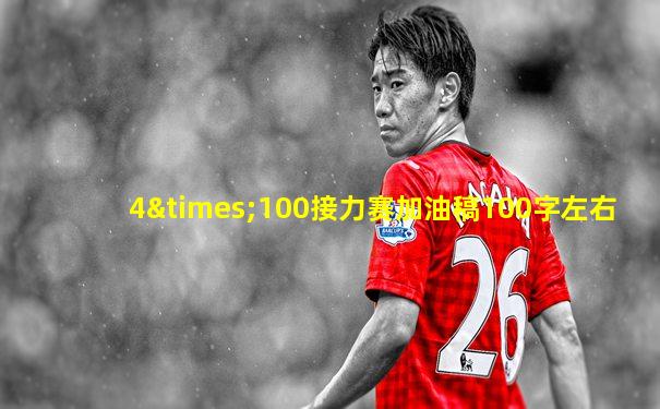 4×100接力赛加油稿100字左右