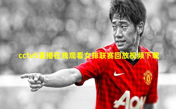 cctv5直播在线观看女排联赛回放视频下载