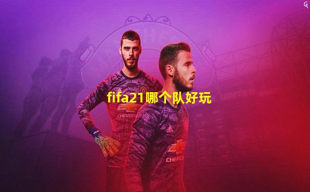 fifa21哪个队好玩