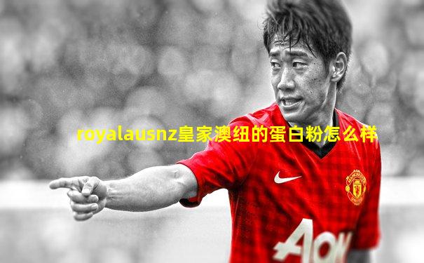 royalausnz皇家澳纽的蛋白粉怎么样