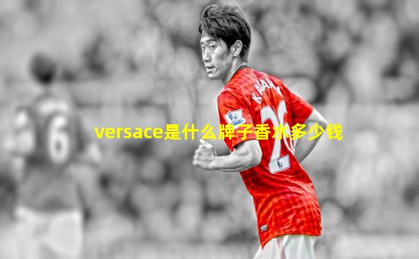 versace是什么牌子香水多少钱