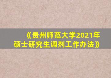 《贵州师范大学2021年硕士研究生调剂工作办法》