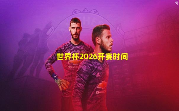 世界杯2026开赛时间