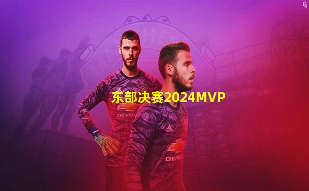 东部决赛2024MVP
