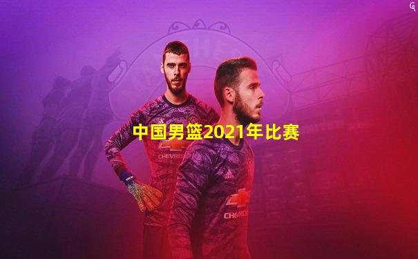 中国男篮2021年比赛