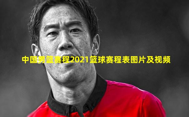 中国男篮赛程2021篮球赛程表图片及视频