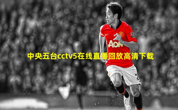 中央五台cctv5在线直播回放高清下载
