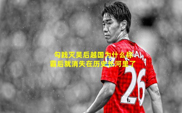 勾践灭吴后越国为什么称霸后就消失在历史长河里了