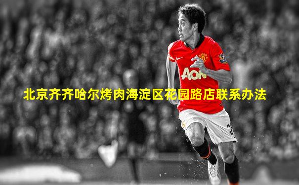 北京齐齐哈尔烤肉海淀区花园路店联系办法