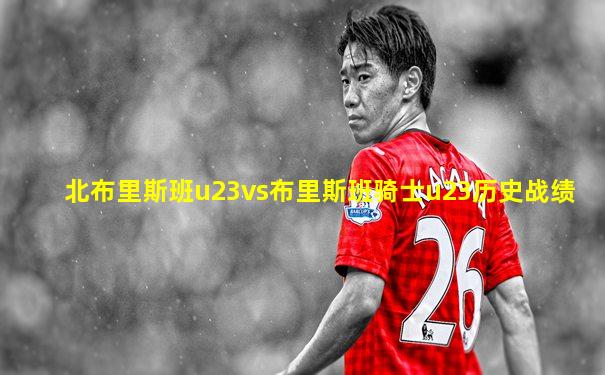 北布里斯班u23vs布里斯班骑士u23历史战绩