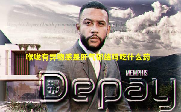 喉咙有异物感是肝气郁结吗吃什么药
