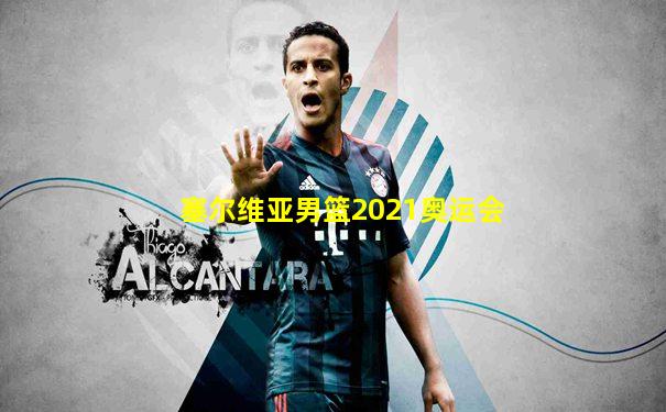 塞尔维亚男篮2021奥运会
