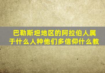 巴勒斯坦地区的阿拉伯人属于什么人种他们多信仰什么教