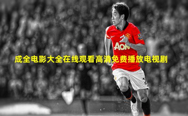 成全电影大全在线观看高清免费播放电视剧