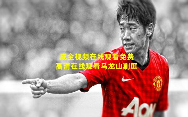 成全视频在线观看免费高清在线观看乌龙山剿匪