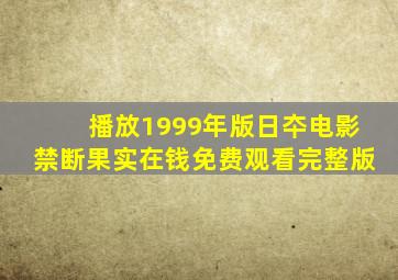 播放1999年版日夲电影禁断果实在钱免费观看完整版