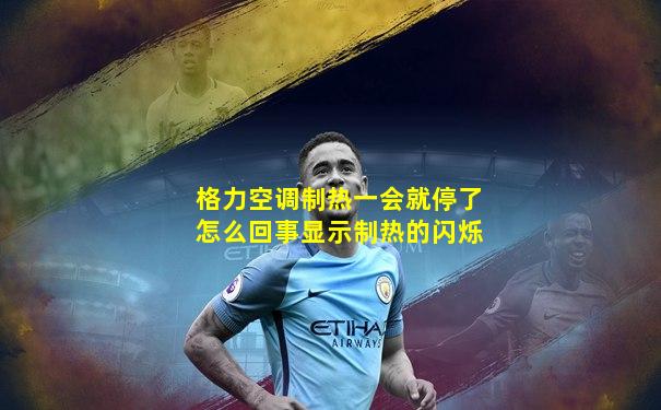 格力空调制热一会就停了怎么回事显示制热的闪烁