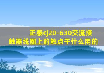 正泰cj20-630交流接触器线圈上的触点干什么用的