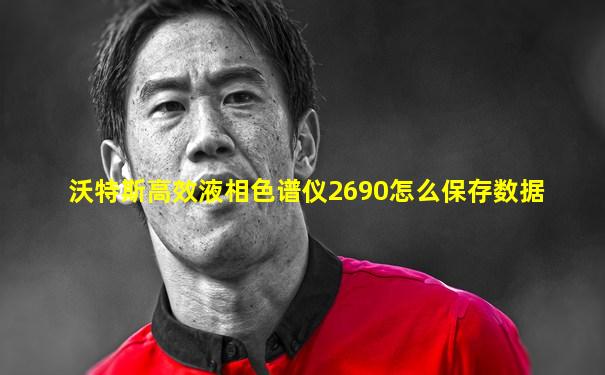 沃特斯高效液相色谱仪2690怎么保存数据