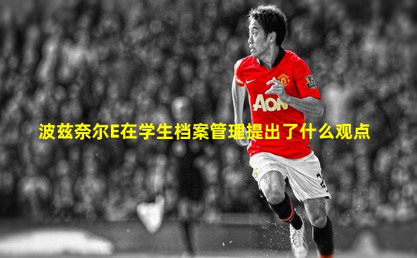 波兹奈尔E在学生档案管理提出了什么观点
