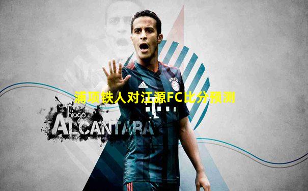浦项铁人对江源FC比分预测
