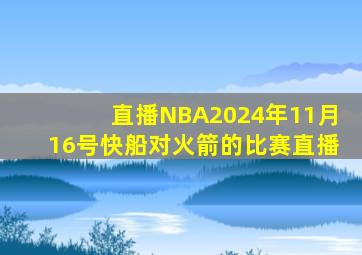 直播NBA2024年11月16号快船对火箭的比赛直播