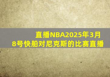 直播NBA2025年3月8号快船对尼克斯的比赛直播