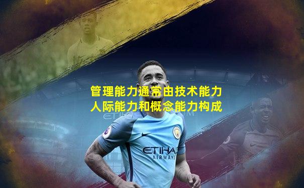 管理能力通常由技术能力人际能力和概念能力构成