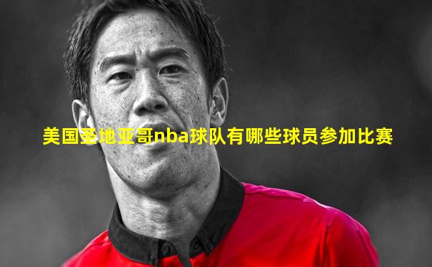美国圣地亚哥nba球队有哪些球员参加比赛