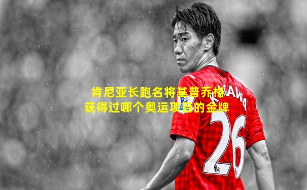 肯尼亚长跑名将基普乔格获得过哪个奥运项目的金牌