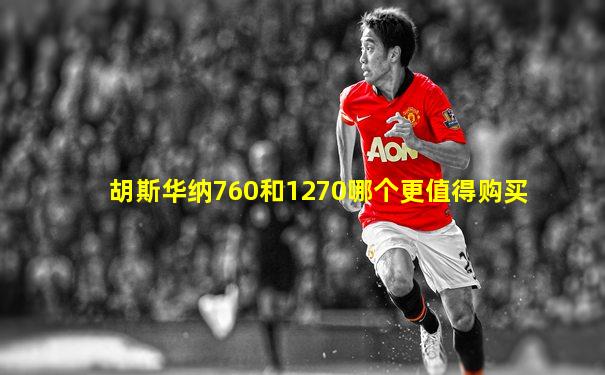 胡斯华纳760和1270哪个更值得购买