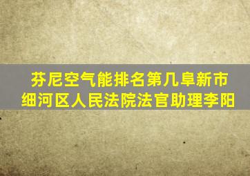 芬尼空气能排名第几阜新市细河区人民法院法官助理李阳