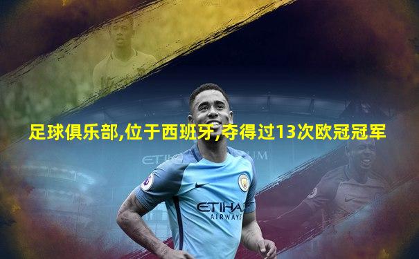 足球俱乐部,位于西班牙,夺得过13次欧冠冠军