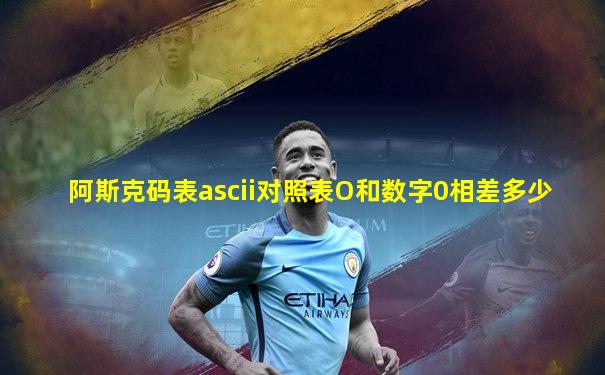 阿斯克码表ascii对照表O和数字0相差多少