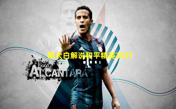 陈大白解说和平精英2021