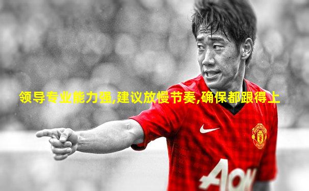 领导专业能力强,建议放慢节奏,确保都跟得上