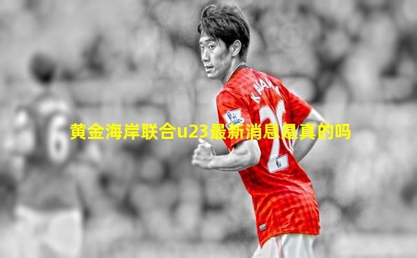 黄金海岸联合u23最新消息是真的吗