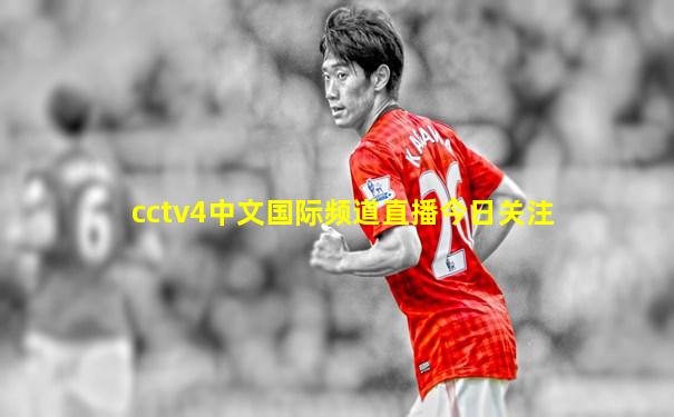 cctv4中文国际频道直播今日关注