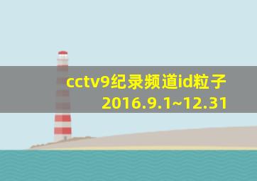 cctv9纪录频道id粒子2016.9.1~12.31