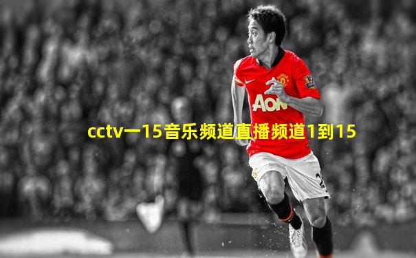cctv一15音乐频道直播频道1到15