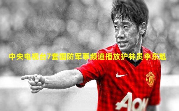 中央电视台7套国防军事频道播放护林员李东魁
