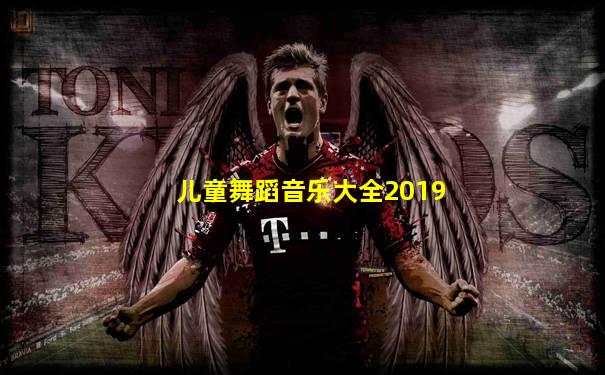 儿童舞蹈音乐大全2019