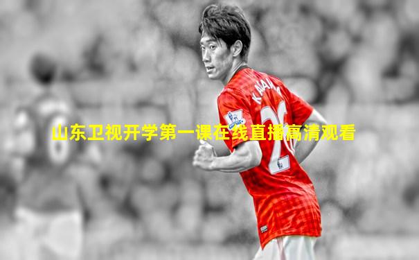 山东卫视开学第一课在线直播高清观看