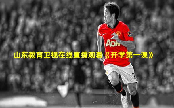 山东教育卫视在线直播观看《开学第一课》