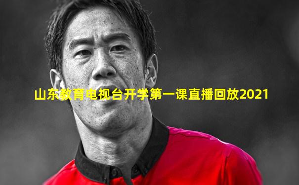 山东教育电视台开学第一课直播回放2021
