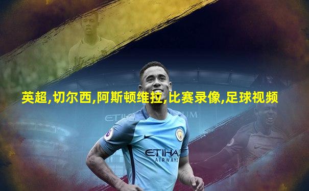 英超,切尔西,阿斯顿维拉,比赛录像,足球视频