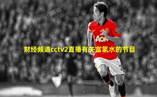财经频道cctv2直播有关富氢水的节目