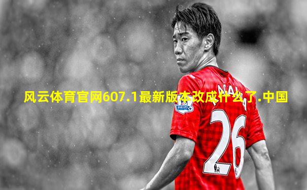 风云体育官网607.1最新版本改成什么了.中国